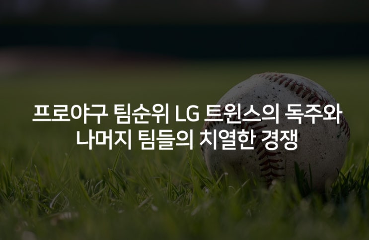 프로야구 팀순위 <b>LG</b> 트윈스의 독주 계속될까?