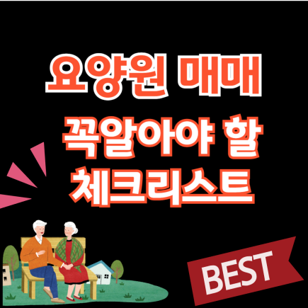  요양원 매매 전 꼭 알아야 할 핵심 체크리스트｜입지, 시설상태, 수익성까지 총정리