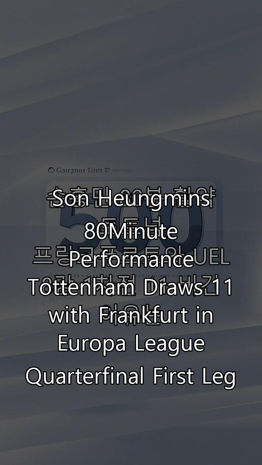 <b>손흥민</b> 80분 활약! <b>토트넘</b>, <b>프랑크푸르트</b>와 <b>UEL 8강</b> 1차전 1-1... 
