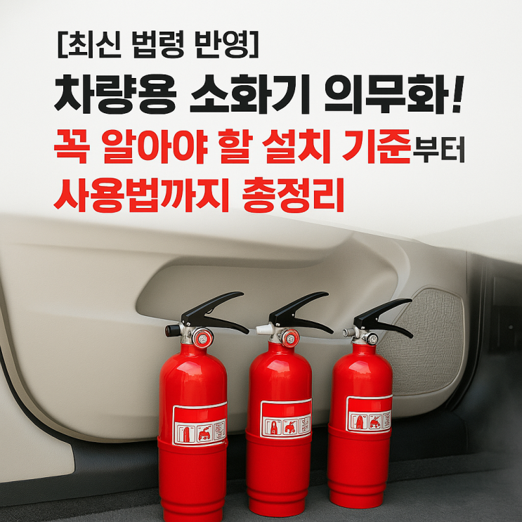   [최신 법령 반영] 차량용 소화기 의무화! 꼭 알아야 할 설치 기준부터 사용법까지 총정리