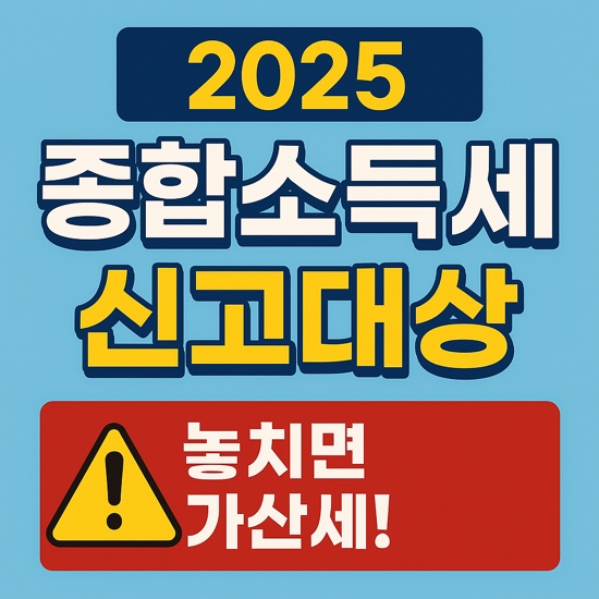  2025 종합소득세 신고대상 총정리 놓치면 가산세! 꼭 알아두세요