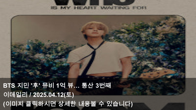 [KPOP 소식] 25.04.12 BTS 지민 '후' 뮤비 1억 뷰… 통산 3번째... 