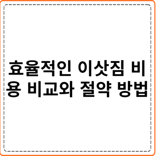 효율적인 이삿짐 비용 비교와 절약 방법 효율적인 이삿짐 비용 비교와 절약 방법