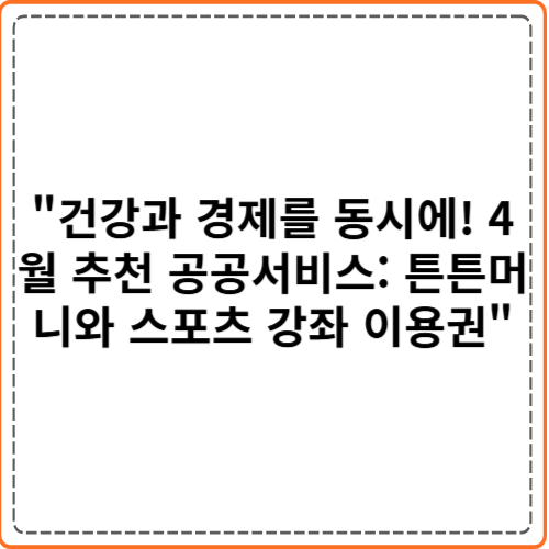 "건강과 경제를 동시에! 4월 추천 공공서비스: 튼튼머니와 스포츠 강좌 이용권" "건강과 경제를 동시에! 4월 추천 공공서비스: 튼튼머니와 스포츠 강좌 이용권"