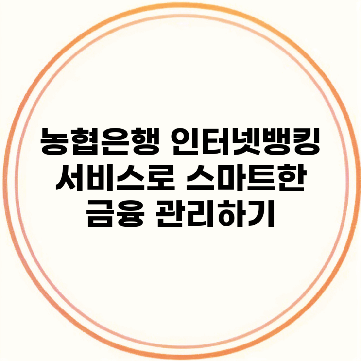 <b>농협은행</b> 인터넷뱅킹 서비스로 스마트한 금융 관리하기