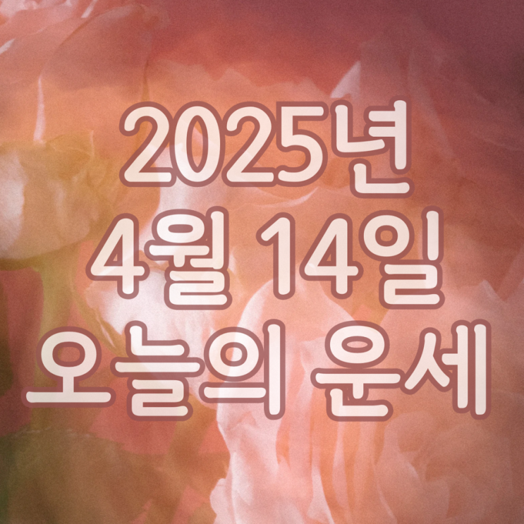  2025년 4월 14일 운세 오늘의운세 띠별운세