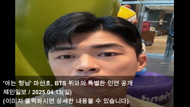 [KPOP 소식] 25.04.13 '아는 형님' 마선호, BTS 뷔와의 특별한... 