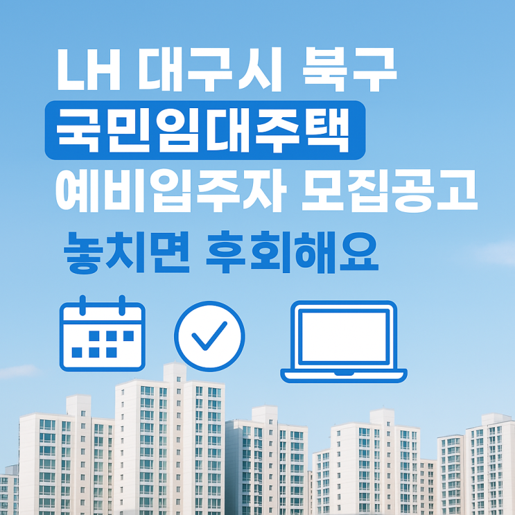  LH 대구시 북구 국민임대주택 예비입주자 모집공고! 놓치면 후회해요!