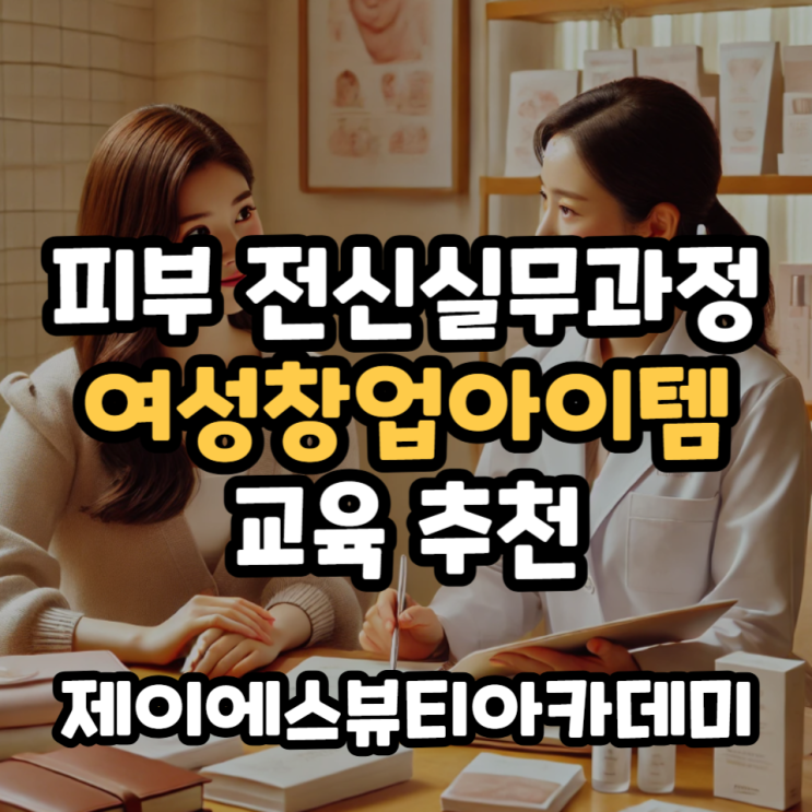  피부 전신실무과정 여성창업아이템 교육 추천