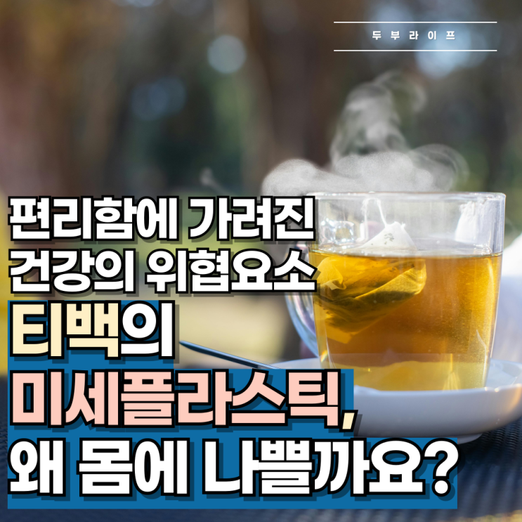  티백의 미세플라스틱, 왜 몸에 나쁠까요?