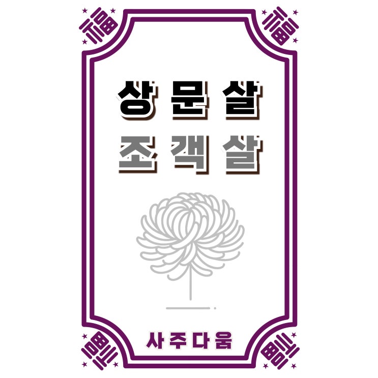  상문살[喪門煞], 조객살[弔客煞] - 그 해, 유독 장례식이 많았던 이유? / 신살 / 상문살 뜻, 조객살 뜻, 상문조객살, 상문살 푸는법, 상문살 없애는법, 상문살 피하는법
