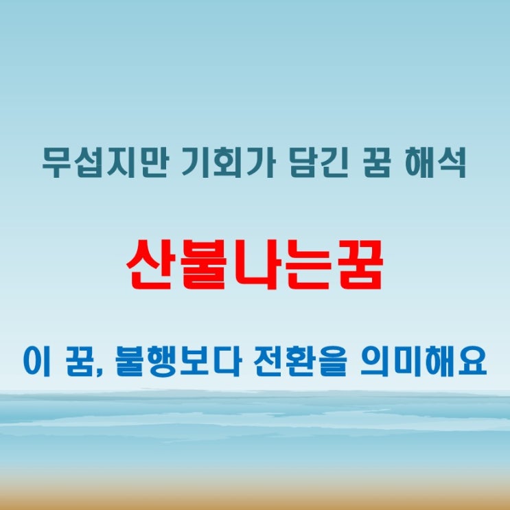  산불나는꿈 해몽 겉으로는 무섭지만 뜻밖의 메시지
