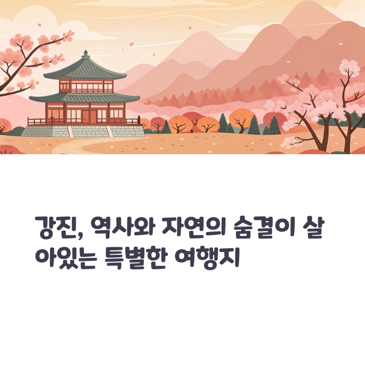  강진 여행 코스 추천, 역사와 풍경이 함께하는 여정