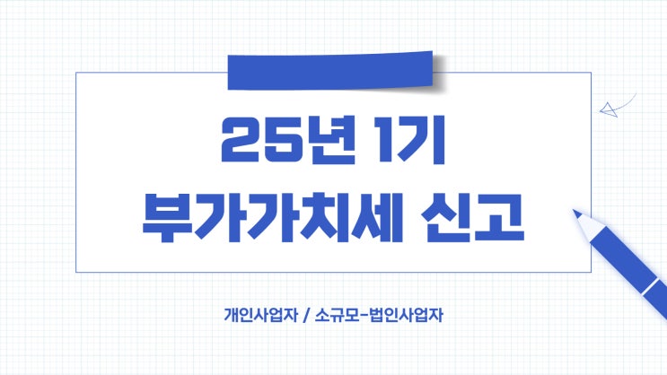  25년 1기 부가가치세 신고(ft.개인사업자 소규모-법인사업자)