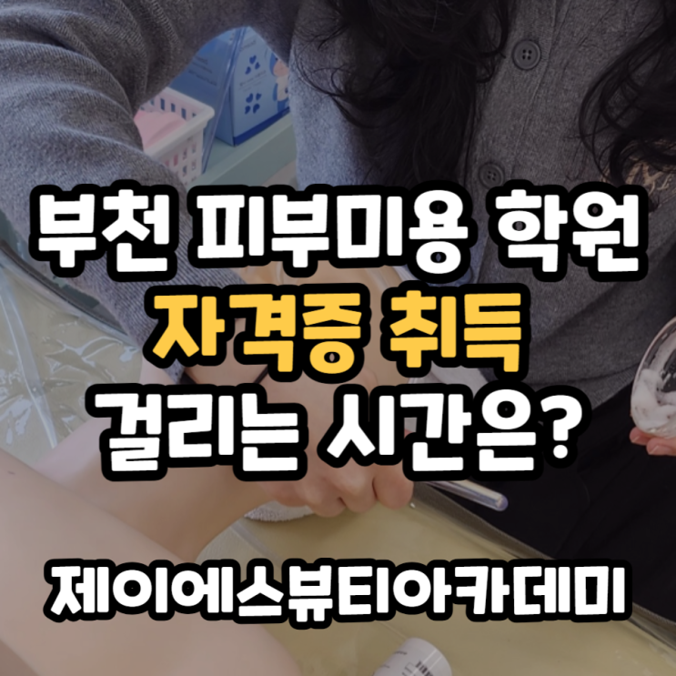  부천피부미용학원 피부미용자격증 취득에 걸리는 시간