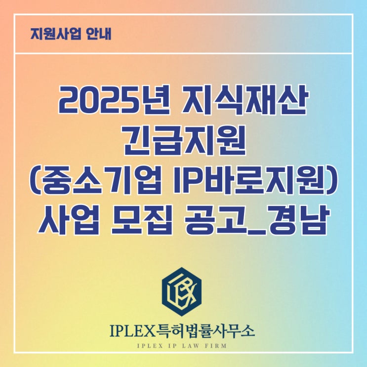 2025년 지식재산 긴급지원(중소기업IP바로지원) 사업 모집 2차 공고_경남(창원, 김해, 양산, 밀양, 거제, 고성, 의령, 창녕, 함안) 2025년 지식재산 긴급지원(중소기업IP바로지원) 사업 모집 2차 공고_경남(창원, 김해, 양산, 밀양, 거제, 고성, 의령, 창녕, 함안)
