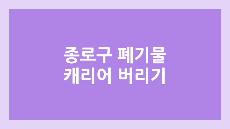 종로구 대형 생활 폐기물 버리는 방법 | 여행용 캐리어 버리기 | 수수료 가격 3,000원