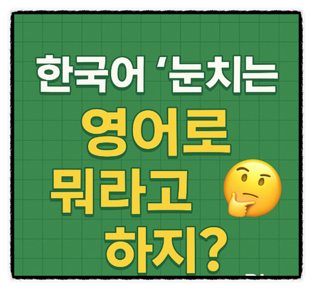  한국어 '눈치'는 영어로 뭐라고 하지? Sense?