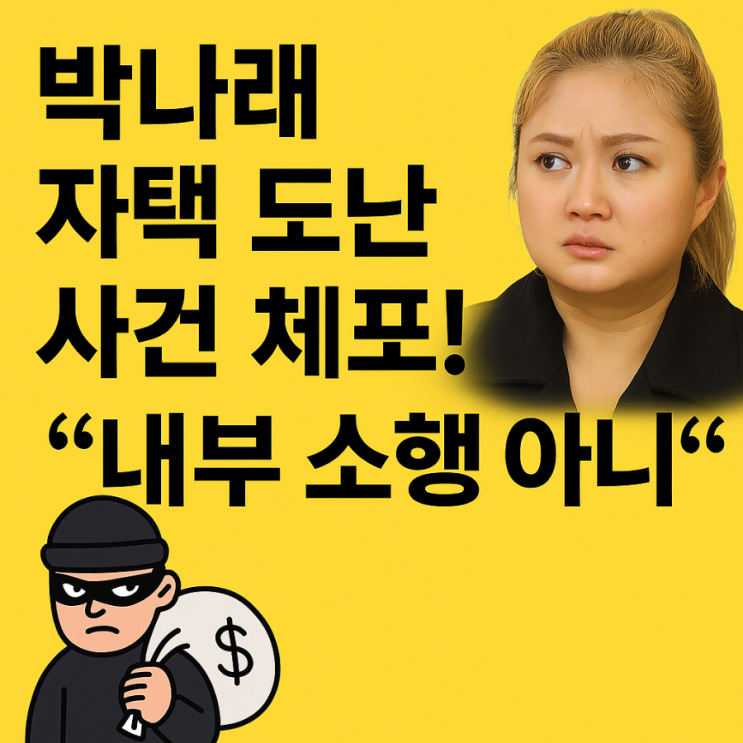 <b>박나래 자택 도난</b> 사건, <b>범인</b> 체포! “내부 소행 아니다” 공식... 
