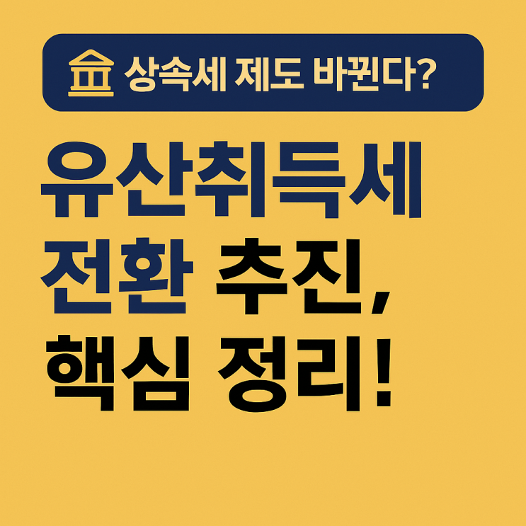  <재테크> 상속세 제도 바뀐다? 유산취득세 전환 추진, 핵심 정리!