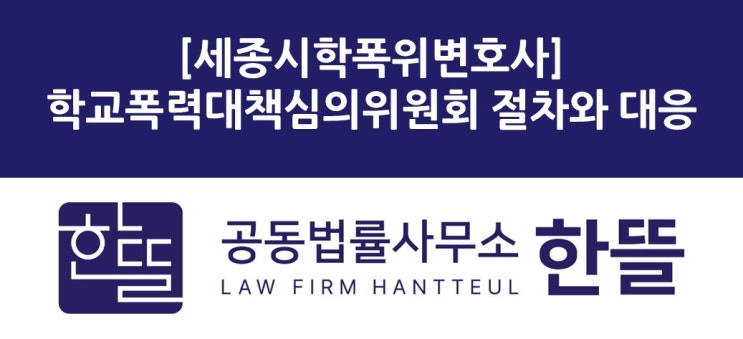  [세종학폭위변호사] 학교폭력대책심의위원회 절차와 대응 방법은?