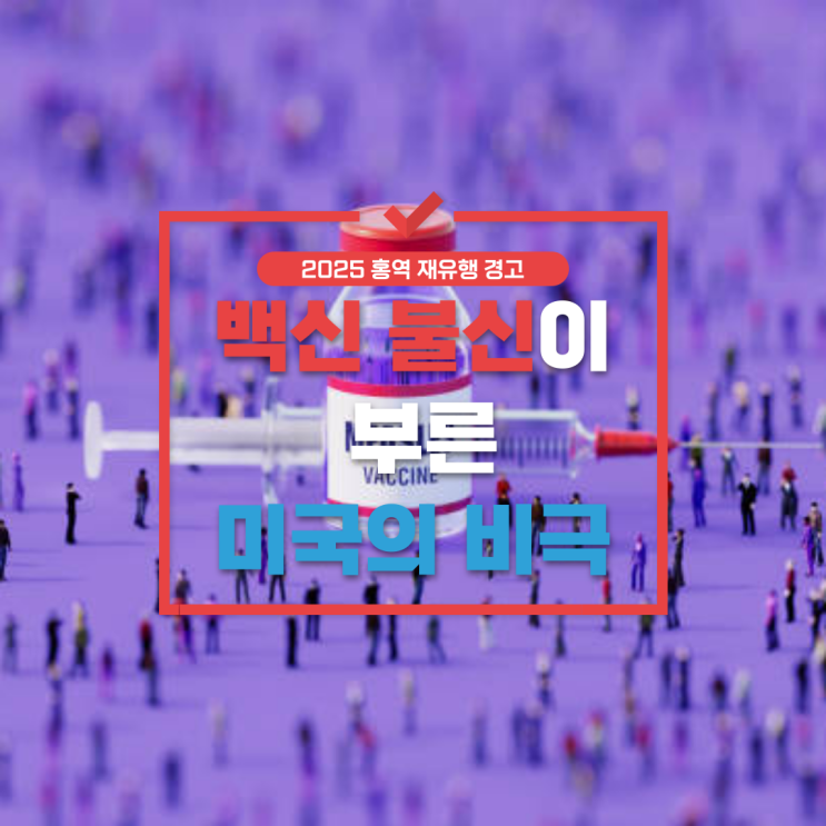  2025 미국 홍역 부활 : 백신 불신이 부른 미국의 비극 