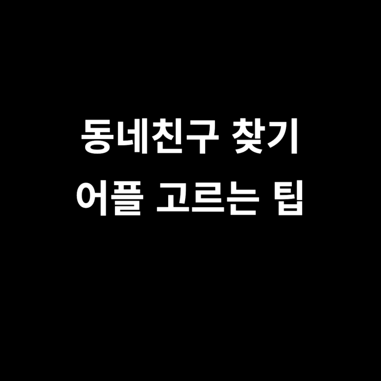  동네친구 찾기 어플 고르는 팁