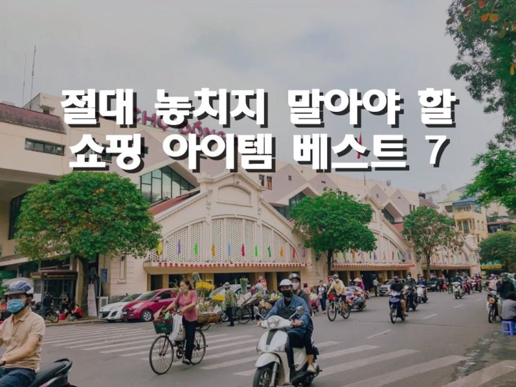 하노이 여행에서 절대 놓치지 말아야 할 쇼핑 아이템 베스트 7