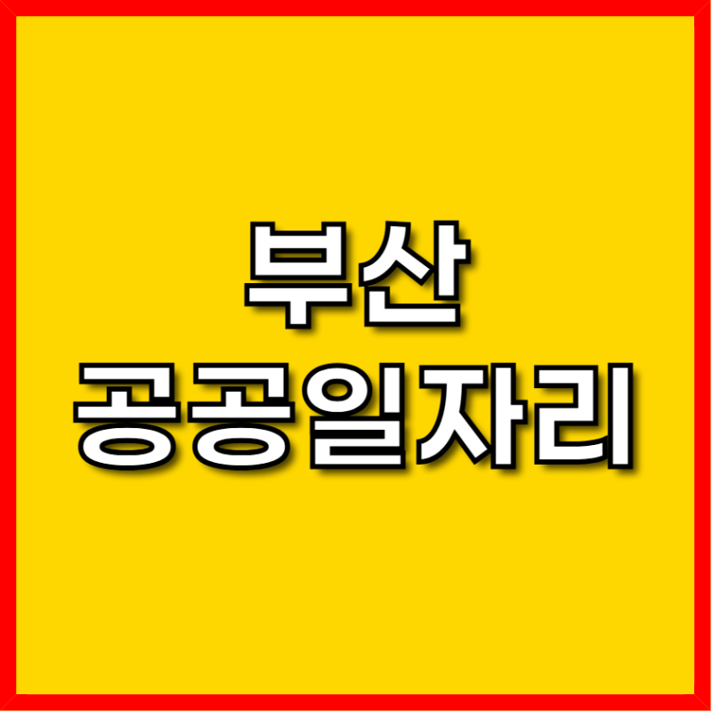 부산 공공근로 일자리 총정리 – 2025년 최신 지원 방법과 추천 사이트 안내
