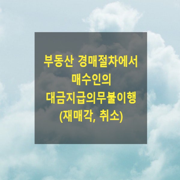  부동산 경매절차에서 매수인의 대금지급의무 불이행(재매각, 취소, 낙찰자, 최선순위매수신고인, 차순위매수신고인, 대금지급기한)