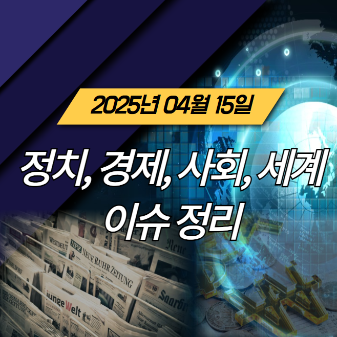 2025년 4월 15일 오늘의 정치, 경제, 사회, 세계 이슈 정리 및... 