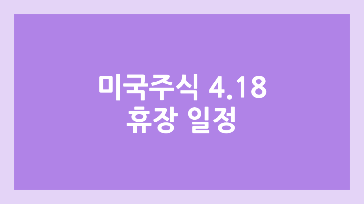 4월 18일 금요일 미장 휴장, 부활절 | 미국 증시·주식 휴장 | 굿 프라이데이