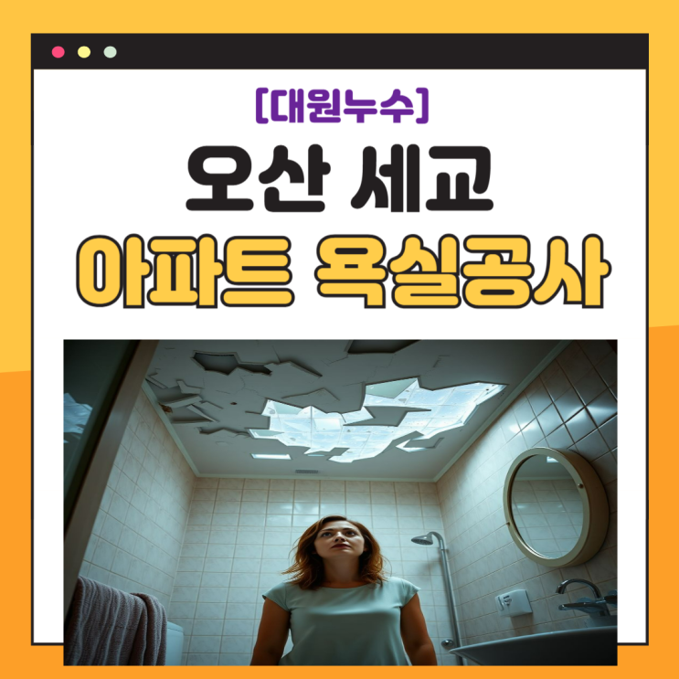  오산 세교 아파트 욕실 누수 양산동 내삼미동 천장 교체 업체 추천