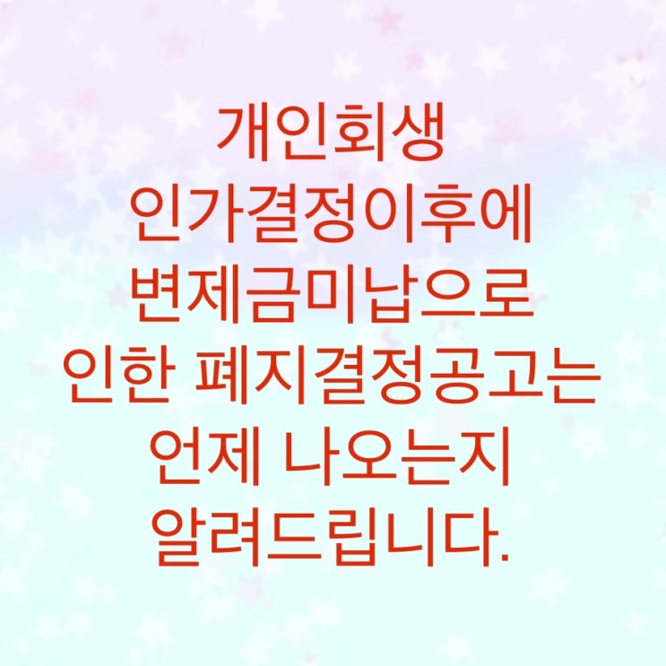  개인회생 인가결정이후에 변제금 미납으로 인한 폐지결정공고는 언제 나올까?