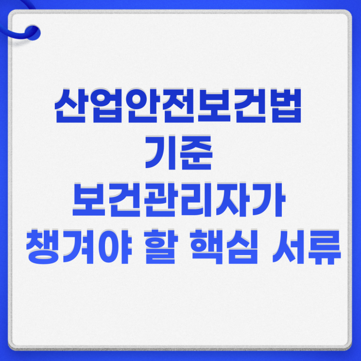  산업안전보건법 기준 보건관리자가 챙겨야 할 핵심 서류