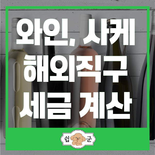  와인 사케 해외 직구 시 관세 등 세금 종류와 세율 계산하기