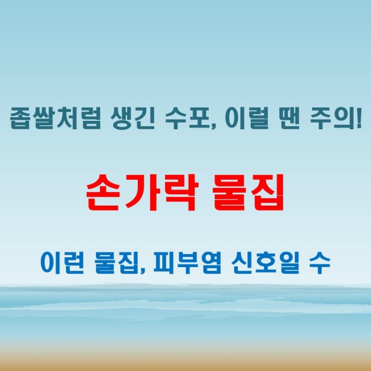  손가락 물집 생겼을때 좁쌀처럼 작고 투명하면 이런 점 확인해보세요