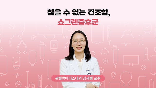 [관절류마티스내과 김세희 교수] 참을 수 없는 건조함, 쇼그렌증후군