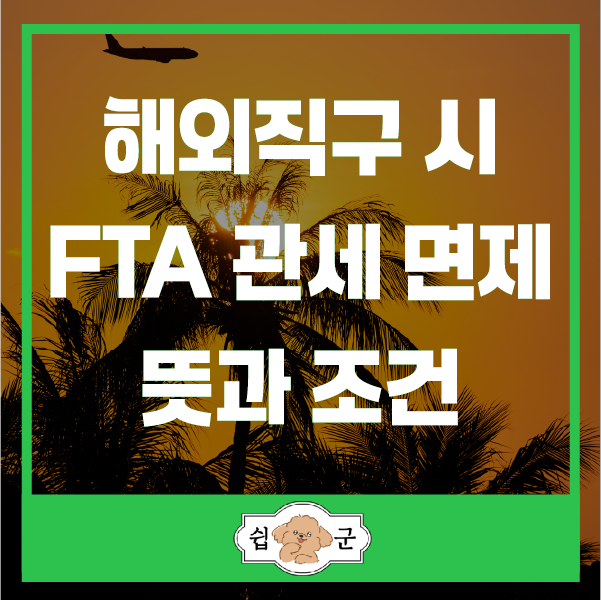  해외 직구 시 FTA 협정 관세 면제 뜻 및 적용 조건 (인보이스)