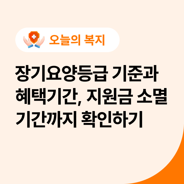  장기요양등급 기준과 혜택기간, 지원금 소멸기간까지 확인하기