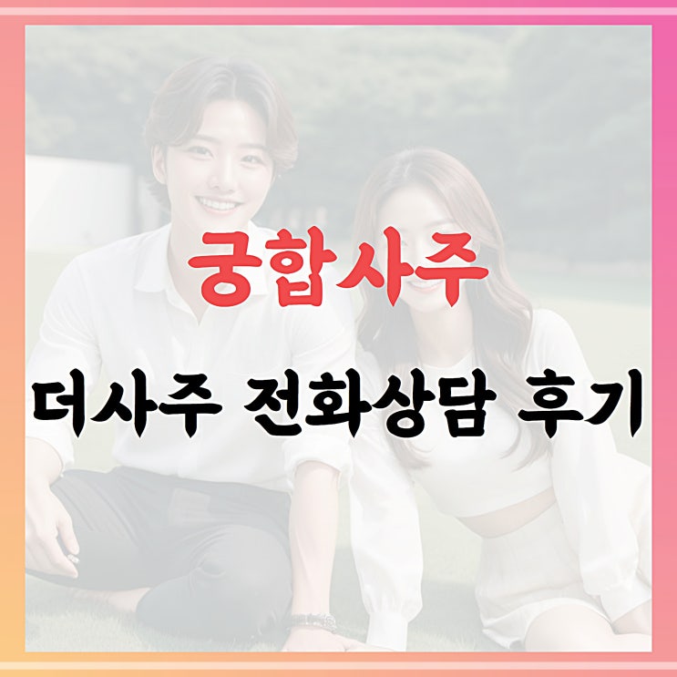 궁합사주, 더사주 전화상담 후기