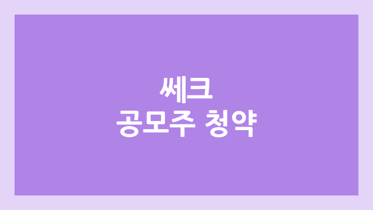 쎄크 공모주 청약 일정 | 장외가, 공모가, 증거금, 유통 물량, 균등, 비례 배정 | 환매청구권 X