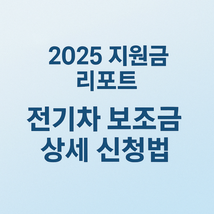  2025 지원금 리포트, 전기차 보조금 상세 신청법