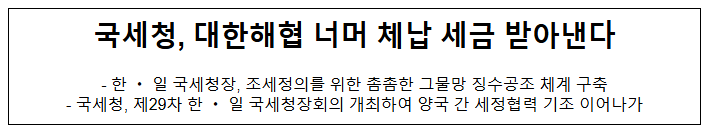국세청, 대한해협 너머 체납 세금 받아낸다 국세청, 대한해협 너머 체납 세금 받아낸다