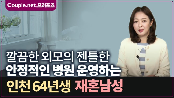  [인천] 병원 운영, 서울 인천에 자가 건물 소유, 깔끔한 외모의 64년생 의사 남성 - Couple.net 프러포즈 한국 재혼