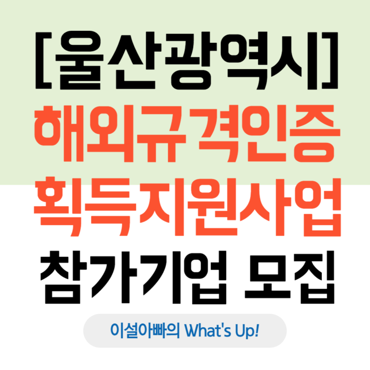  [울산광역시] 2025년 해외규격인증 획득 지원사업(2025. 5. 2.까지)