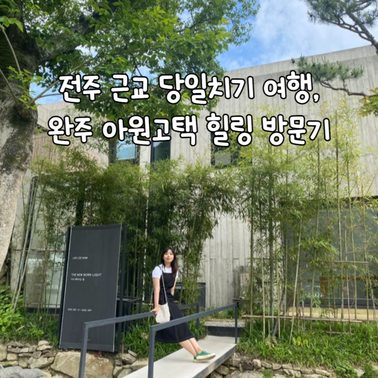  전주 근교 당일치기 여행, 완주 아원고택 힐링 방문기