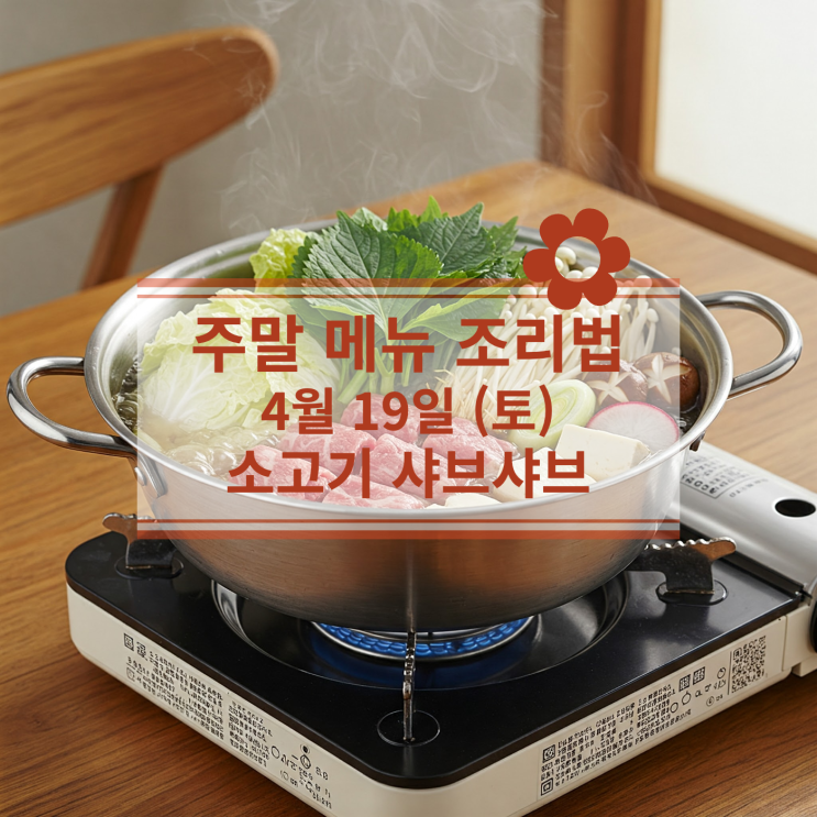  [4월식단] 4월 19일 (토) 저녁식사메뉴 : 채소와 고기를 한방에! 소고기 샤브샤브!