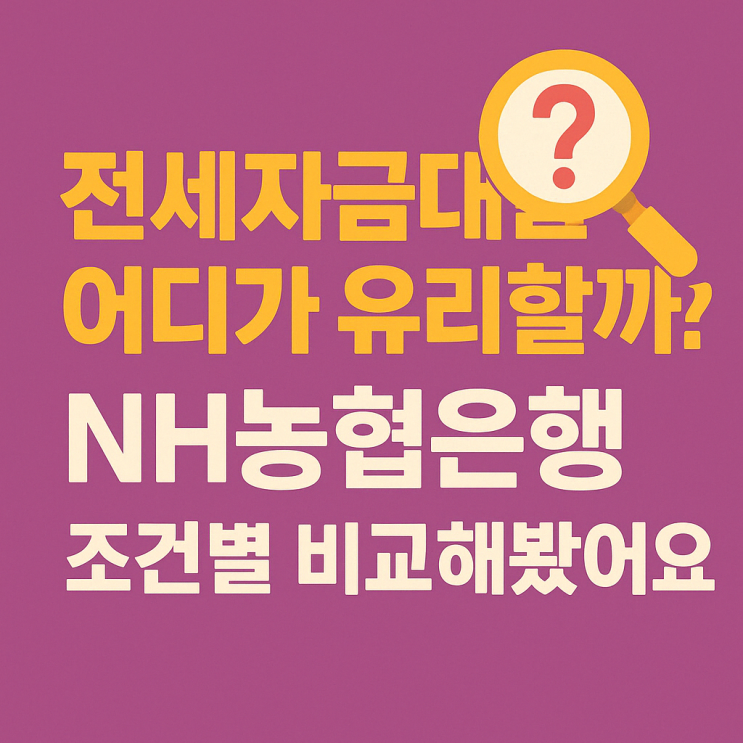  전세자금대출 어디가 유리할까? NH농협은행 조건별 비교해봤어요