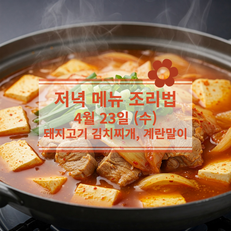  [4월식단] 4월 23일 (수) 저녁식사메뉴 : 집밥의 클래식 - 돼지고기 김치찌개, 계란말이